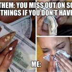 Disposable income | THEM: YOU MISS OUT ON SO MANY THINGS IF YOU DON’T HAVE KIDS; ME: | image tagged in wipe tears with money | made w/ Imgflip meme maker