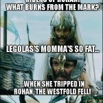 Legolas's Momma's So Fat... | RIDERS OF ROHAN! WHAT BURNS FROM THE MARK? LEGOLAS'S MOMMA'S SO FAT... ...WHEN SHE TRIPPED IN ROHAN, THE WESTFOLD FELL! | image tagged in what news from the mark,lotr,lord of the rings,the lord of the rings,legolas,yo momma | made w/ Imgflip meme maker