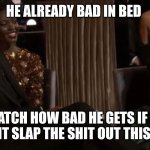 Will & Jada | HE ALREADY BAD IN BED; WATCH HOW BAD HE GETS IF HE DONT SLAP THE SHIT OUT THIS MF | image tagged in will jada | made w/ Imgflip meme maker