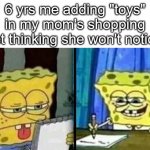 Spongebob thinking list | 6 yrs me adding "toys" in my mom's shopping list thinking she won't notice | image tagged in spongebob thinking list,funny,memes,true story,not a gif,relatable | made w/ Imgflip meme maker