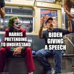 Biden speech meme | HARRIS PRETENDING TO UNDERSTAND; BIDEN GIVING A SPEECH | image tagged in clown on the subway | made w/ Imgflip meme maker