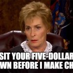 Sit down | SIT YOUR FIVE-DOLLAR ASS DOWN BEFORE I MAKE CHANGE.... | image tagged in judge judy unimpressed,judge judy,sit down | made w/ Imgflip meme maker