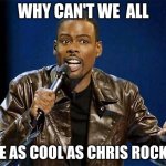 "Cool as Chris Rock" | WHY CAN'T WE  ALL BE AS COOL AS CHRIS ROCK? | image tagged in chris rock | made w/ Imgflip meme maker
