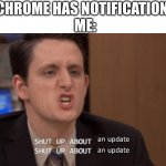 IT HAPPENS SO STUPID OFTEN | CHROME HAS NOTIFICATION: 
ME:; an update; an update | image tagged in shut up about x shut up about y,chrome,chromebook,google chrome | made w/ Imgflip meme maker