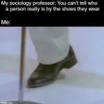 rick astley's foot | My sociology professor: You can't tell who 
   a person really is by the shoes they wear; Me: | image tagged in rick astley's foot,rickroll,rickrolling,rick astley | made w/ Imgflip meme maker