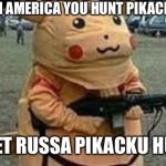 Don’t go to Soviet Russia  Pls I beg you | IN AMERICA YOU HUNT PIKACKU; IN SOVIET RUSSA PIKACKU HUNT YOU | image tagged in in soviet russia,pikachu,hunt you,in a america you hunt pikachu | made w/ Imgflip meme maker
