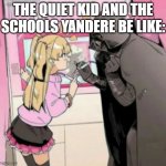 Popular girl and Quiet kid | THE QUIET KID AND THE SCHOOLS YANDERE BE LIKE: | image tagged in popular girl and quiet kid | made w/ Imgflip meme maker