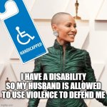 Jada Pinkett Smith Disability Health Condition violence in workplace | I HAVE A DISABILITY SO MY HUSBAND IS ALLOWED TO USE VIOLENCE TO DEFEND ME | image tagged in jada pinkett smith,will smith,chris rock,violence,black,hollywood | made w/ Imgflip meme maker
