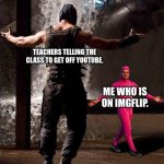 (if someone already made this meme please tell me.) | TEACHERS TELLING THE CLASS TO GET OFF YOUTUBE. ME WHO IS ON IMGFLIP. | image tagged in pink guy vs bane,school,funny | made w/ Imgflip meme maker