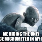 My Micrometer...My Precious | ME HIDING THE ONLY OFFICE MICROMETER IN MY DESK | image tagged in engineering,manufacturing | made w/ Imgflip meme maker