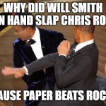Rock Paper Scissors | WHY DID WILL SMITH OPEN HAND SLAP CHRIS ROCK? CAUSE PAPER BEATS ROCK! | image tagged in chris v/s smith,funny,funny memes,memes | made w/ Imgflip meme maker