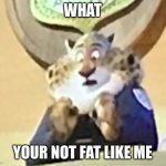 Chubby tiger | WHAT; YOUR NOT FAT LIKE ME | image tagged in chubby tiger | made w/ Imgflip meme maker