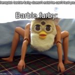 *oddbody furby title here* | Barbie furby:; therapist: barbie furby doesn't exist he can't hurt you | image tagged in barbie odd-body furby | made w/ Imgflip meme maker