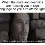 Simple | When the mute and deaf kids are roasting you in sign language so you turn off the lights | image tagged in it s a simple spell but quite unbreakable,memes,funny,deaf,mute,disability | made w/ Imgflip meme maker