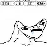 Me after a meeting with bureaucrats | ME AFTER A MEETING WITH BUREAUCRATS | image tagged in angry brainlet | made w/ Imgflip meme maker