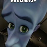 Megamind No Bitches Blank Template | NO BISHOPS? | image tagged in megamind no bitches blank template | made w/ Imgflip meme maker