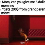 L | Me: Mom, can you give me 5 dollars? My mom: no; Me: *gets 200$ from grandparents*; My mom: | image tagged in hey victor | made w/ Imgflip meme maker