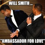Will Smith Chris Rock Oscars | WILL SMITH ... "AMBASSADOR FOR LOVE" | image tagged in will smith chris rock oscars | made w/ Imgflip meme maker