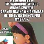 God help me, OH NO I FORGOT HE’S GONE | MY DEMONESS IN MY WARDROBE: WHAT’S WRONG SWEETIE, ARE YOU HAVING A NIGHTMARE
ME: NO, EVERYTHING’S FINE
MY BRAIN: | image tagged in edp445 gives abby his cupcake,garfield god has abandoned us,everyday we stray further from god,help,nightmare | made w/ Imgflip meme maker