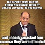 What happened to comedy and our willingness to simply laugh? | This person’s entire show biz schtick was insulting people for all kinds of reasons.  He was hilarious; and nobody smacked him because they were offended. | image tagged in don rickles insult | made w/ Imgflip meme maker
