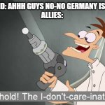 just wait until 1938 | 1937 POLAND: AHHH GUYS NO-NO GERMANY IS EXPANDING
ALLIES: | image tagged in behold the i dont care inator,history,historical meme,politics,political meme,political | made w/ Imgflip meme maker