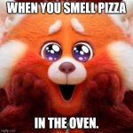 Red Panda cute eyes | WHEN YOU SMELL PIZZA; IN THE OVEN. | image tagged in red panda cute eyes | made w/ Imgflip meme maker