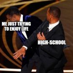 Ah yes I can't miss out on a new meme! | ME JUST TRYING TO ENJOY LIFE; HIGH-SCHOOL | image tagged in will smith slap | made w/ Imgflip meme maker