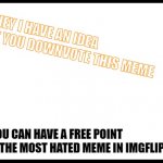 yes i am downvote begging, but that isnt in the rules... right? | HEY I HAVE AN IDEA

HOW ABOUT YOU DOWNVOTE THIS MEME; SO YOU CAN HAVE A FREE POINT
AND GET THIS THE MOST HATED MEME IN IMGFLIP | image tagged in stickman,downvote | made w/ Imgflip meme maker