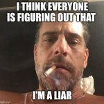 Hunter Biden | I THINK EVERYONE IS FIGURING OUT THAT; I'M A LIAR | image tagged in hunter biden | made w/ Imgflip meme maker
