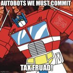 AUTOBOTS WE MUST COMMIT TAX FRAUD | AUTOBOTS WE MUST COMMIT; TAX FRUAD! | image tagged in autobots we must commit tax fraud | made w/ Imgflip meme maker