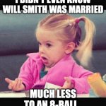 I dont know girl | I DIDN'T EVEN KNOW WILL SMITH WAS MARRIED MUCH LESS TO AN 8-BALL.. | image tagged in i dont know girl | made w/ Imgflip meme maker