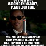 Look here | FOR THOSE WHO WATCHED THE OSCAR’S, PLEASE LOOK HERE. WHAT YOU SAW WAS SWAMP GAS FROM A WEATHER BALLOON THAT WAS TRAPPED IN A THERMAL POCKET AND REFLECTED IN THE LIGHT FROM VENUS. | image tagged in neuralizer | made w/ Imgflip meme maker