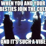 J o i n T h e C u l t | WHEN YOU AND YOUR BESTIES JOIN THE CULT; AND IT'S SUCH A VIBE | image tagged in cult,join me,when you,amazing | made w/ Imgflip meme maker