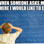 Me | WHEN SOMEONE ASKS ME WHERE I WOULD LIKE TO EAT | image tagged in maths | made w/ Imgflip meme maker