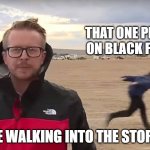 Area 51 Naruto Runner | THAT ONE PERSON ON BLACK FRIDAY ME WALKING INTO THE STORE | image tagged in area 51 naruto runner | made w/ Imgflip meme maker