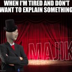 Majik | WHEN I'M TIRED AND DON'T WANT TO EXPLAIN SOMETHING | image tagged in majik | made w/ Imgflip meme maker