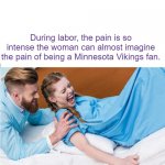 pain of Vikings fans | During labor, the pain is so intense the woman can almost imagine the pain of being a Minnesota Vikings fan. | image tagged in stuff women giving birth | made w/ Imgflip meme maker