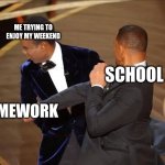 bruh it always be like that tho:/ | ME TRYING TO ENJOY MY WEEKEND; SCHOOL; HOMEWORK | image tagged in chris v/s smith | made w/ Imgflip meme maker