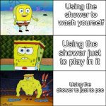 using the shower | Using the shower to wash yourself; Using the shower just to play in it; Using the shower to just to pee | image tagged in increasingly buff spongebob,funny memes | made w/ Imgflip meme maker
