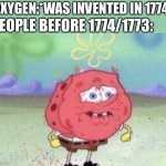 Spongebob Holding Breath | PEOPLE BEFORE 1774/1773:; OXYGEN:*WAS INVENTED IN 1774* | image tagged in spongebob holding breath | made w/ Imgflip meme maker