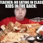 ._. | TEACHER: NO EATING IN CLASS; KIDS IN THE BACK: | image tagged in -_- | made w/ Imgflip meme maker
