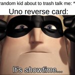 uno reverse card | Some random kid about to trash talk me: *exists* Uno reverse card: | image tagged in it's showtime | made w/ Imgflip meme maker