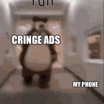 Oh no. | CRINGE ADS; MY PHONE | image tagged in bear chasing guy down hallway | made w/ Imgflip meme maker