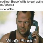 Read Hard | Headline: Bruce Willis to quit acting,
has Aphasia; Bruce Willis:; What's Phasia? | image tagged in bruce willis on the phone die hard | made w/ Imgflip meme maker