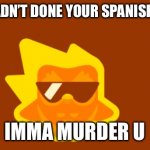 Duolingo | I HEARD U HADN’T DONE YOUR SPANISH LESSON YET; IMMA MURDER U | image tagged in duolingo | made w/ Imgflip meme maker