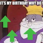 Upvote beggars be like: | WHY YES IT'S MY BIRTHDAY WHY DO YOU ASK? | image tagged in bugs bunny king | made w/ Imgflip meme maker