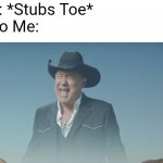 Made with sweet jesus that HURTS. | Me: *Stubs Toe*
Also Me: | image tagged in screaming cowboy | made w/ Imgflip meme maker