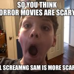 Screaming Sam | SO YOU THINK HORROR MOVIES ARE SCARY? WELL SCREAMNG SAM IS MORE SCARIER! | image tagged in screaming sam | made w/ Imgflip meme maker