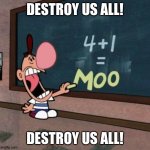 Billy 4 + 1 = MOO | DESTROY US ALL! DESTROY US ALL! | image tagged in billy 4 1 moo | made w/ Imgflip meme maker