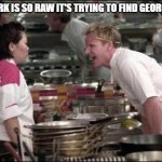 This is my first meme | THIS PORK IS SO RAW IT'S TRYING TO FIND GEORGE!!!!!!11 | image tagged in memes,angry chef gordon ramsay | made w/ Imgflip meme maker